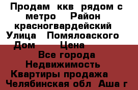 Продам 3ккв  рядом с метро  › Район ­ красногвардейский › Улица ­ Помялоаского › Дом ­ 5 › Цена ­ 4 500 - Все города Недвижимость » Квартиры продажа   . Челябинская обл.,Аша г.